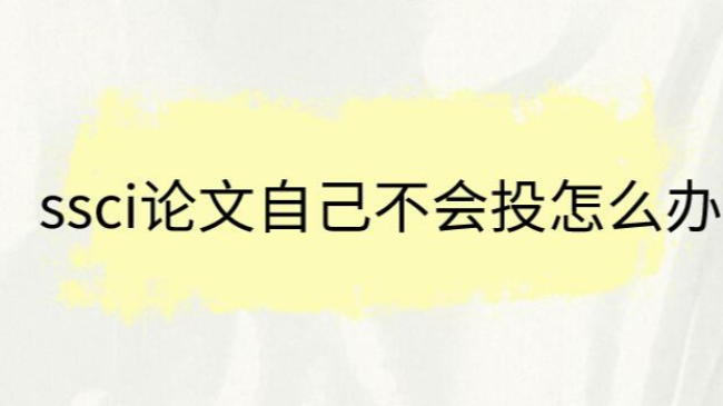 ssci论文自己不会投怎么办