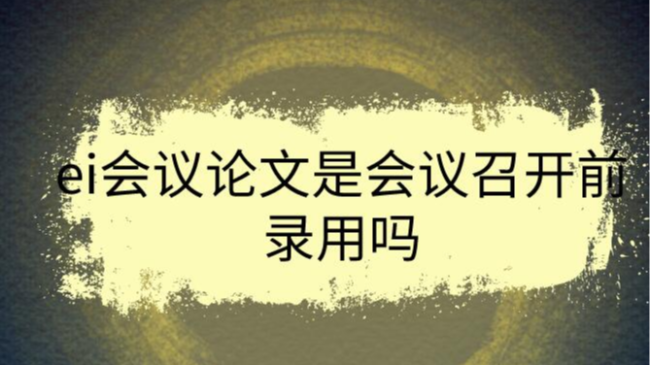 ei会议论文是会议召开前录用吗