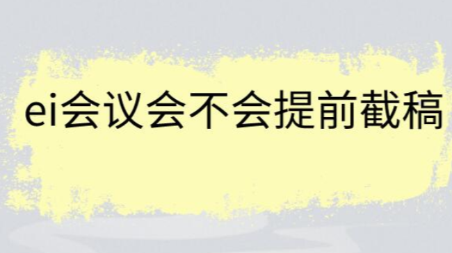 ei会议会不会提前截稿