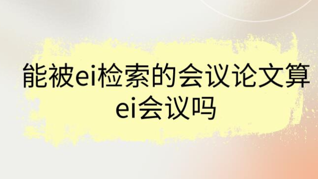 能被ei检索的会议论文算ei会议吗