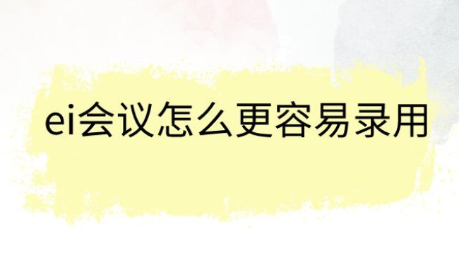 ei会议怎么更容易录用