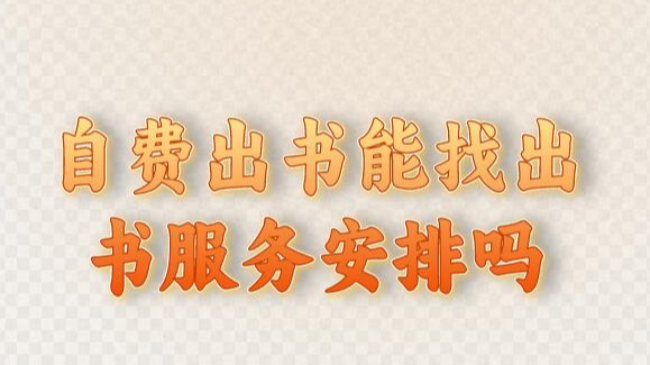 自费出书能找出书服务安排吗